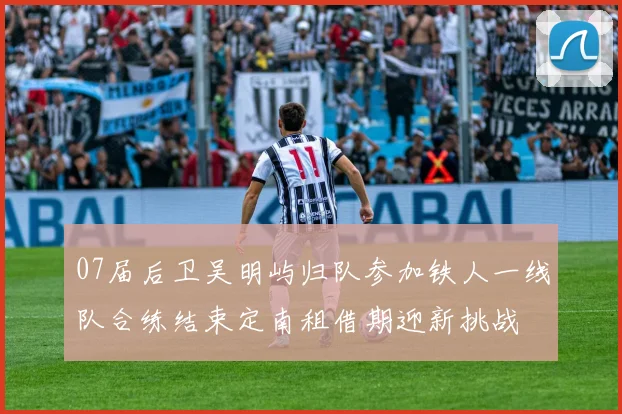 07届后卫吴明屿归队参加铁人一线队合练结束定南租借期迎新挑战
