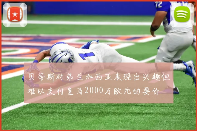 贝蒂斯对弗兰加西亚表现出兴趣但难以支付皇马2000万欧元的要价