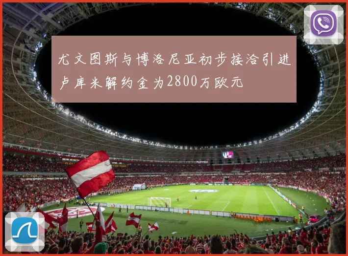 尤文图斯与博洛尼亚初步接洽引进卢库米解约金为2800万欧元