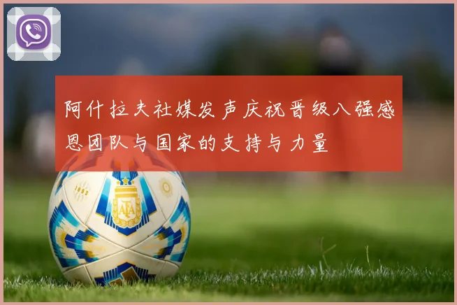 阿什拉夫社媒发声庆祝晋级八强感恩团队与国家的支持与力量