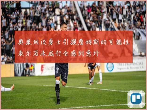 奥康纳谈勇士引援詹姆斯的可能性表示若未成行会感到意外